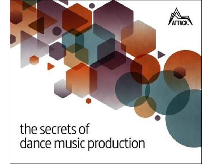 The Secrets of Dance Music Production : The World's Leading Electronic Music Production Magazine Delivers the De