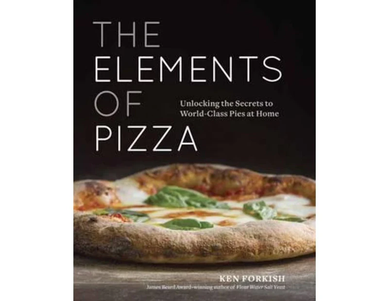 The Elements of Pizza : Unlocking the Secrets to World-Class Pies at Home