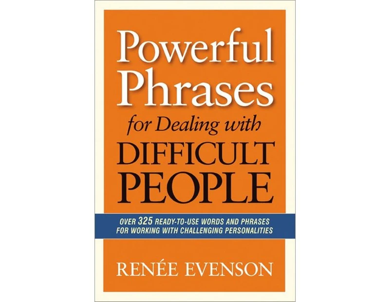 Powerful Phrases for Dealing with Difficult People : Over 325 Ready-to-use Words and Phrases for Working with Challenging Personalities