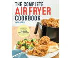The Complete Air Fryer Cookbook : Amazingly Easy Recipes to Fry, Bake, Grill, and Roast with Your Air Fryer