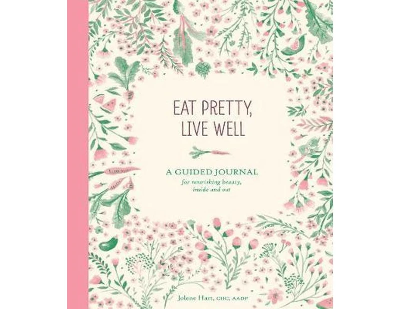 Eat Pretty Live Well : A Guided Journal for Nourishing Beauty, Inside and Out (Food Journal, Health and Diet Journal, Nutritional Books)