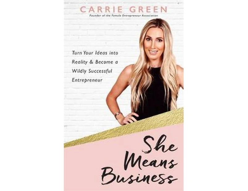 She Means Business : Turn Your Ideas into Reality and Become a Wildly Successful Entrepreneur