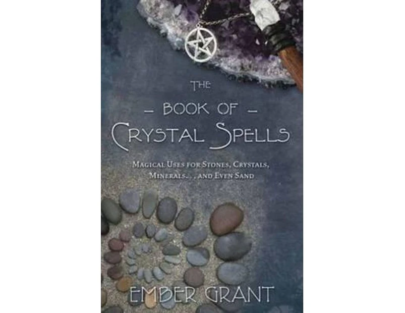 The Book Of Crystal Spells : Magical Uses for Stones, Crystals, Minerals ...and Even Sand