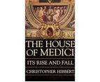 The House of Medici : Its Rise and Fall
