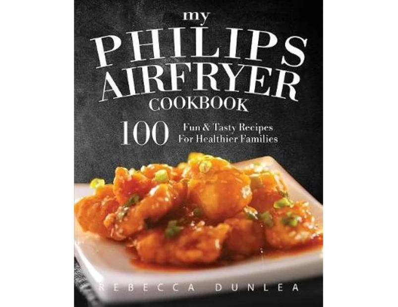 My Philips AirFryer Cookbook : 100 Fun & Tasty Recipes For Healthier Families