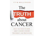The Truth About Cancer : Everything You Need to Know About Cancer's History, Treatment and Prevention