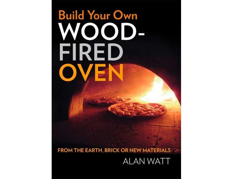 Build Your Own Wood-Fired Oven : From the earth, brick or new materials