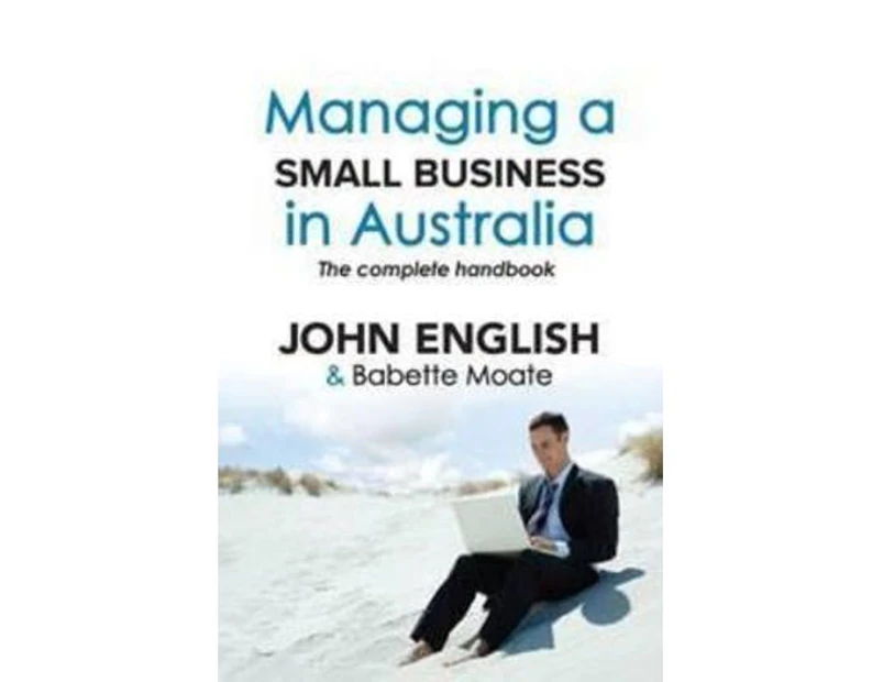 Managing A Small Business In Australia : The Complete Handbook :  The Complete Handbook