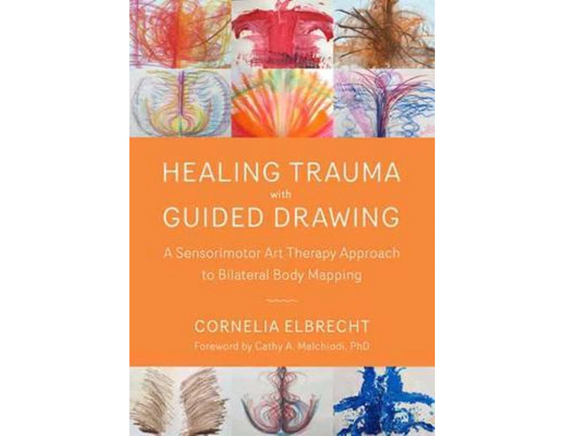 Healing Trauma with Guided Drawing : A Sensorimotor Art Therapy Approach to Bilateral Body Mapping