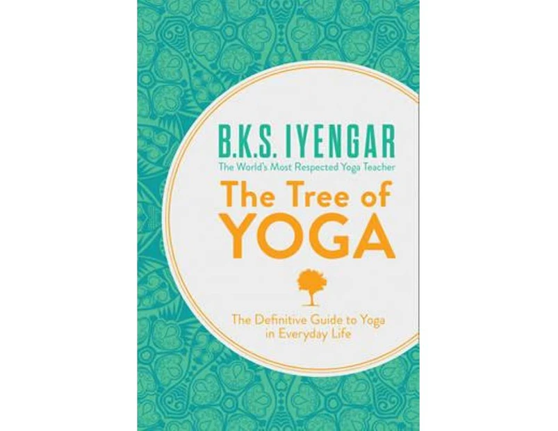 The Tree Of Yoga : The Definitive Guide to Yoga in Everyday Life