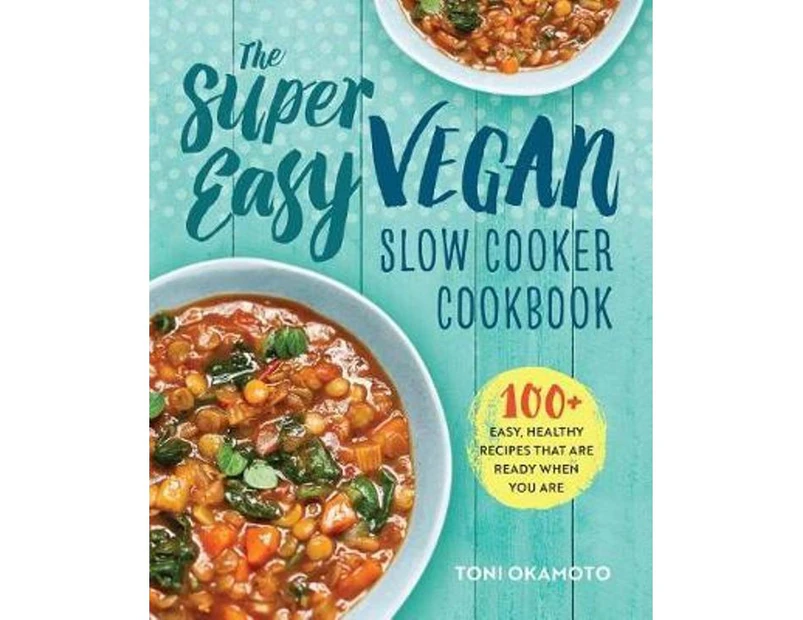 The Super Easy Vegan Slow Cooker Cookbook : 100 Easy, Healthy Recipes That Are Ready When You Are