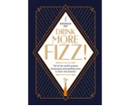 Drink More Fizz! : 100 of the World's Greatest Champagnes and Sparkling Wines to Drink with Abandon