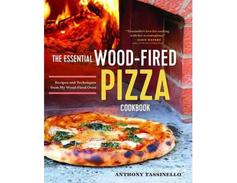 The Essential Wood Fired Pizza Cookbook : Recipes and Techniques from My Wood Fired Oven