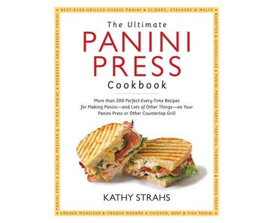 The Ultimate Panini Press Cookbook: More Than 200 Perfect-Every-Time Recipes for Making Panini - And Lots of Other Things - On Your Panini Press or Ot