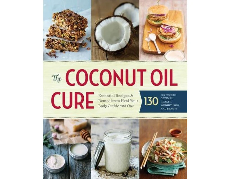 The Coconut Oil Cure : Essential Recipes and Remedies to Heal Your Body Inside and Out