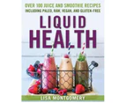 Liquid Health : Over 100 Juices and Smoothies Including Paleo, Raw, Vegan, and Gluten-Free Recipes