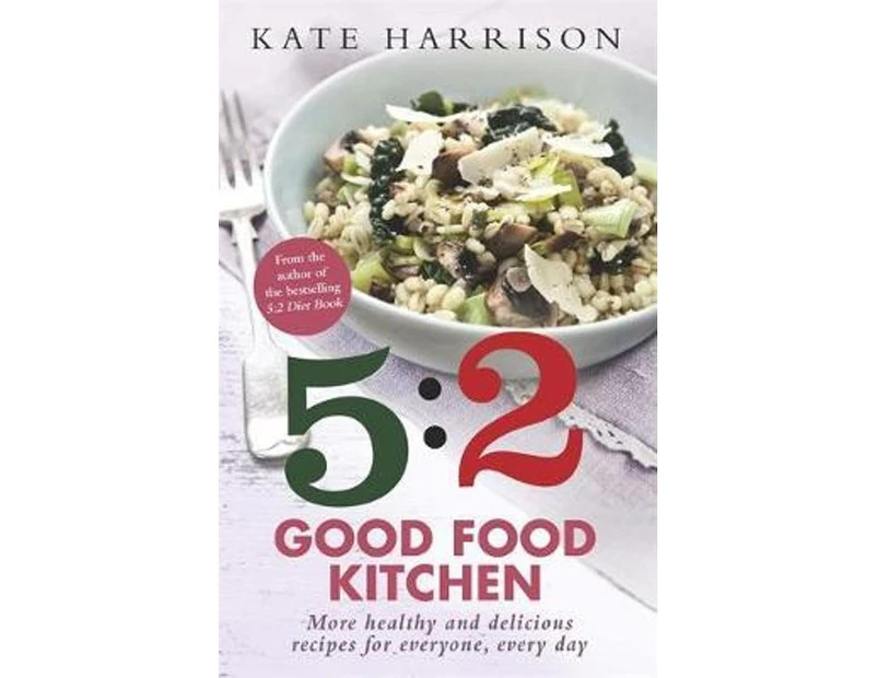 The 5:2 Good Food Kitchen : More Healthy and Delicious Recipes for Everyone, Everyday