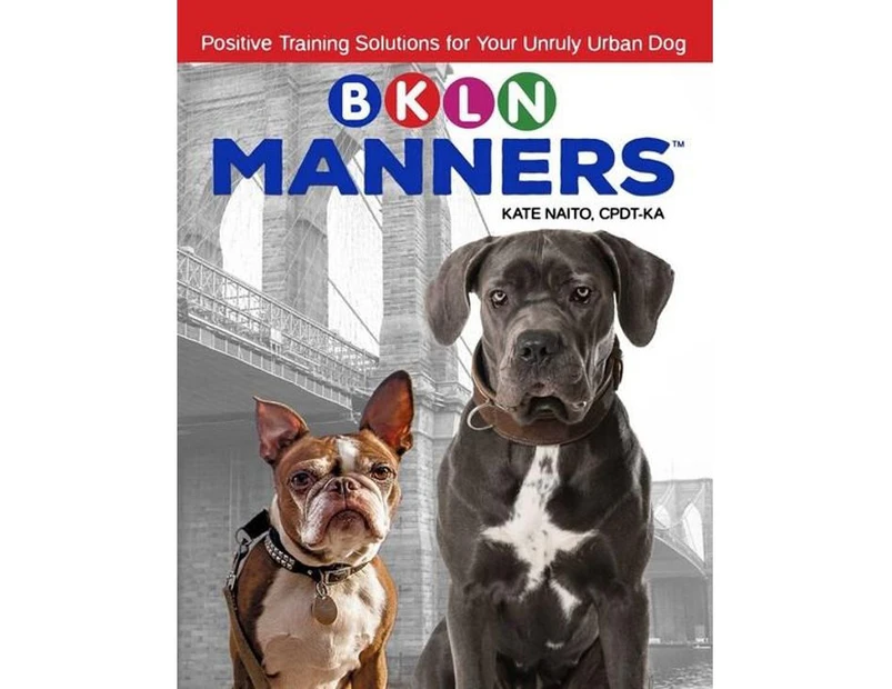 BKLN Manners : Positive Training Solutions for Your Unruly Urban Dog