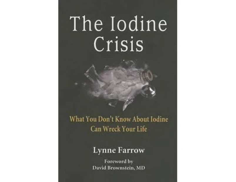 The Iodine Crisis : What You Don't know About Iodine Can Wreck Your Life