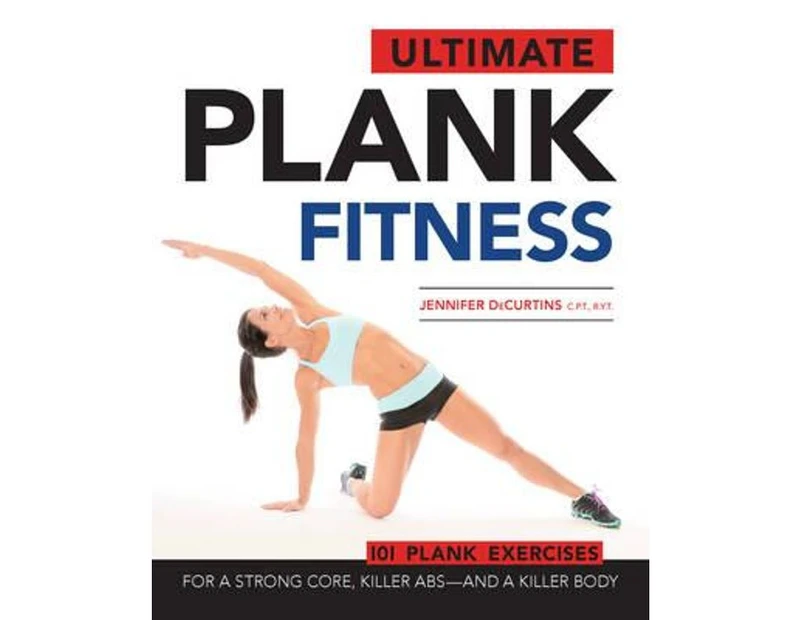 Ultimate Plank Fitness : For a Strong Core, Killer Abs - and a Killer Body