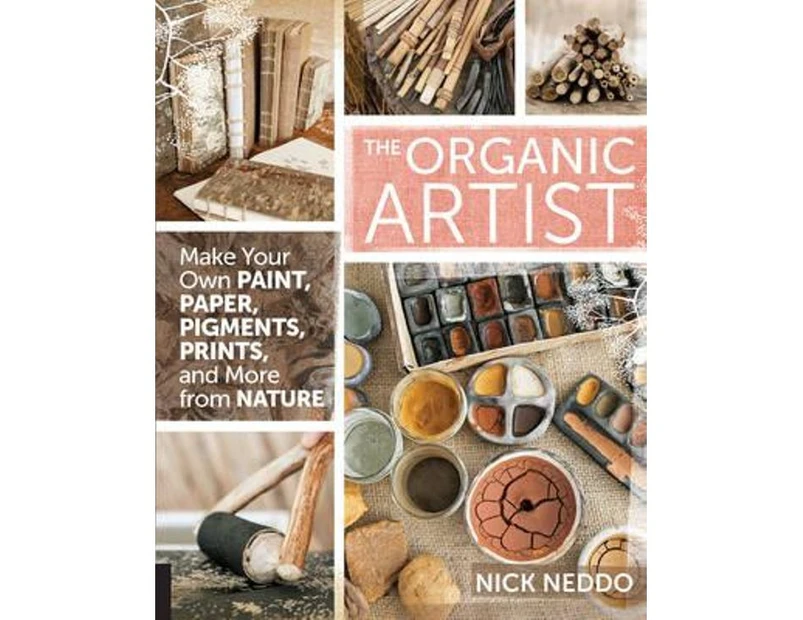 The Organic Artist : Make Your Own Paint, Paper, Pigments, Prints and More from Nature