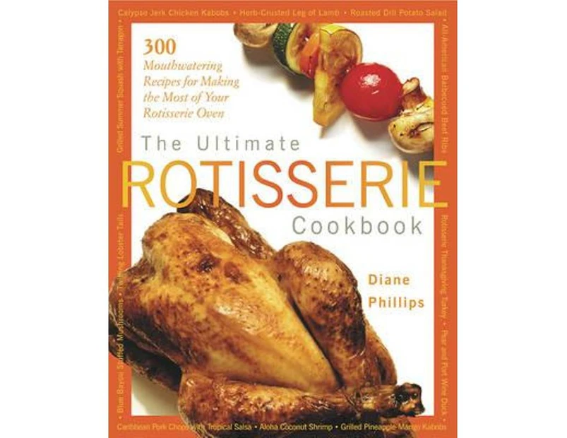 The Ultimate Rotisserie Cookbook : 300 Mouthwatering Recipes for Making the Most of Your Rotisserie Oven