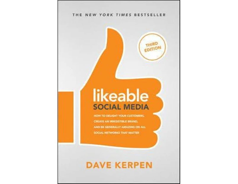 Likeable Social Media 3E : How To Delight Your Customers, Create an Irresistible Brand, & Be Generally Amazing On All Social Networks That Matter