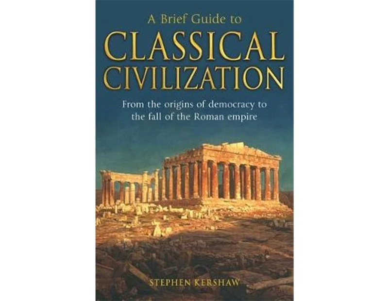 A Brief Guide to Classical Civilization : From the origins of democracy to the fall of the Roman Empire