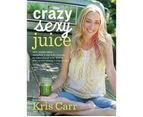 Crazy Sexy Juice : 100+ Simple Juice, Smoothie & Nut Milk Recipes to Supercharge Your Health