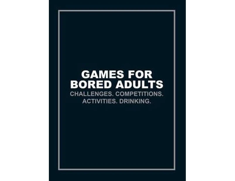 Games for Bored Adults : Challenges. Competitions. Activities. Drinking.