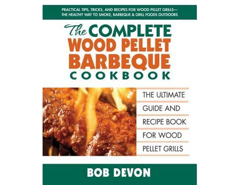 The Complete Wood Pellet Barbeque Cookbook : The Ultimate Guide and Recipe Book for Wood Pellet Grills