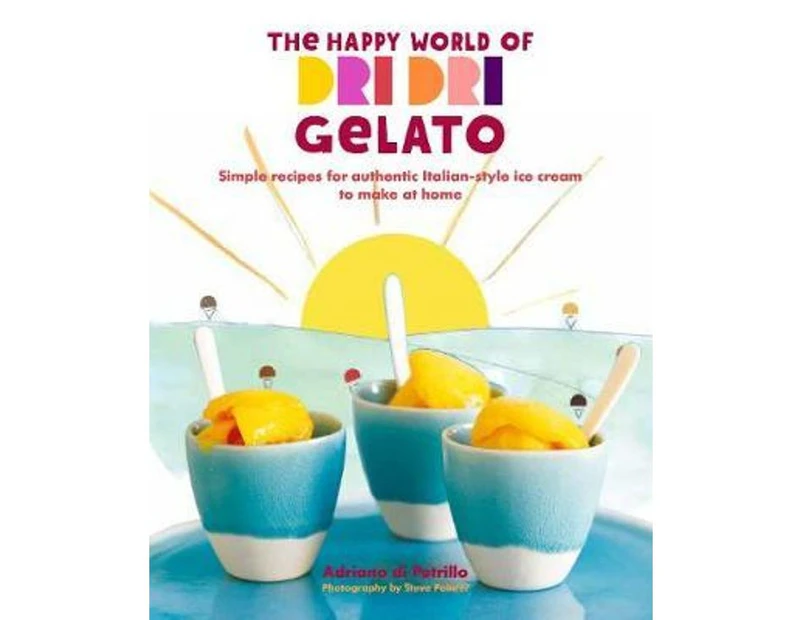 The Happy World of Dri Dri Gelato : Simple recipes for authentic Italian-style ice cream to make at home
