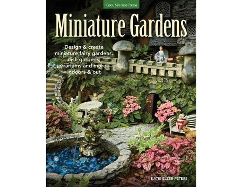 Miniature Gardens : Design & Create Miniature Fairy Gardens, Dish Gardens, Terrariums and More-Indoors and Out