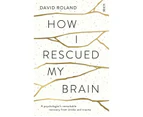 How I Rescued My Brain : A psychologist's remarkable recovery from stroke and trauma