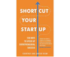 Shortcut Your Startup : Ten Ways to Speed Up Entrepreneurial Success