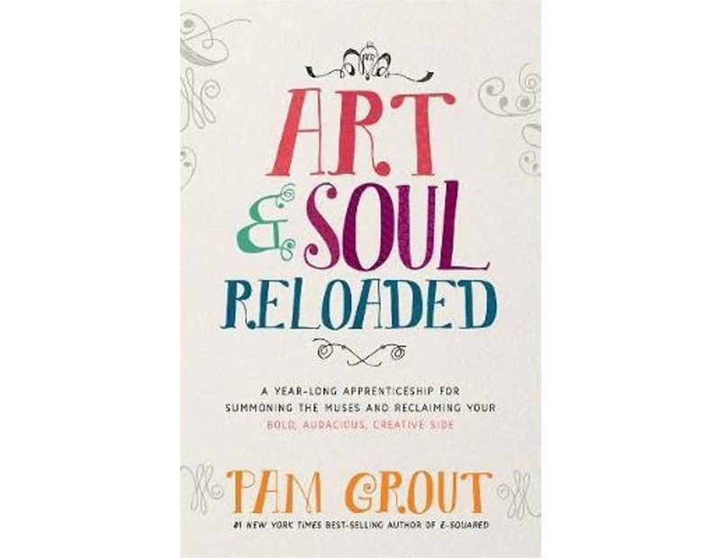 Art & Soul, Reloaded : A Year-Long Apprenticeship For Summoning The Creative Muses And Reclaiming Your Bold, Audacious, Creative Side