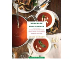 Homemade Soup Recipes : 103 Easy Recipes for Soups, Stews, Chilis, and Chowders Everyone Will Love