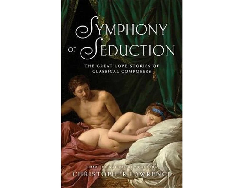 Symphony of Seduction : The Great Love Stories of Classical Composers