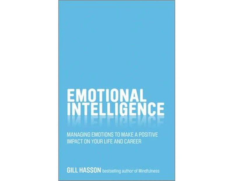 Emotional Intelligence : Managing Emotions to Make a Positive Impact on Your Life and Career