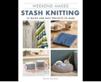 Weekend Makes : Stash Knitting: 25 Quick and Easy Projects to Make