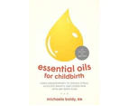 Essential Oils For Childbirth : Using Aromatherapy to Reduce Stress, Alleviate Anxiety, and Lessen Pain with Any Birth Plan