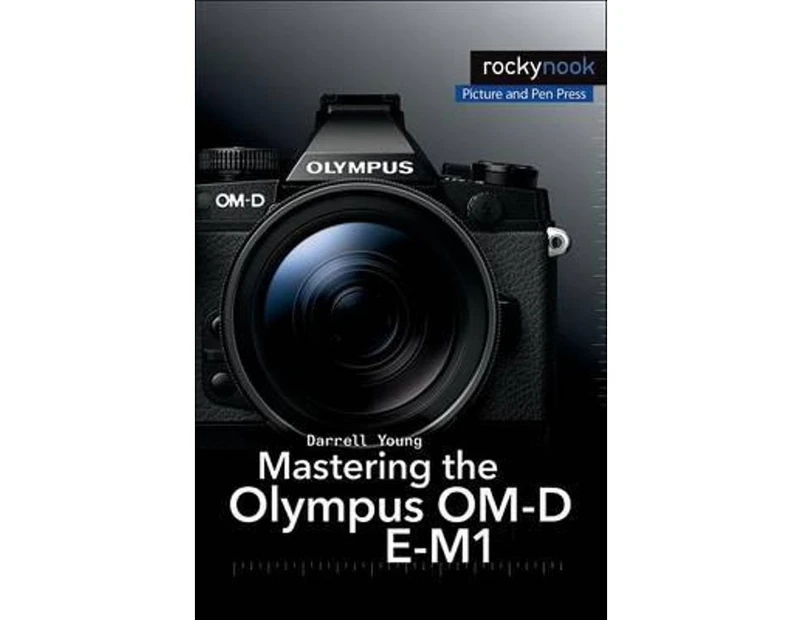Mastering the Olympus OMD EM1 by Darrell Young