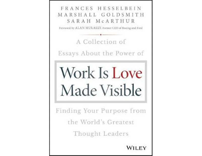 Work is Love Made Visible : A Collection of Essays About the Power of Finding Your Purpose From the World's Greatest Thought Leaders