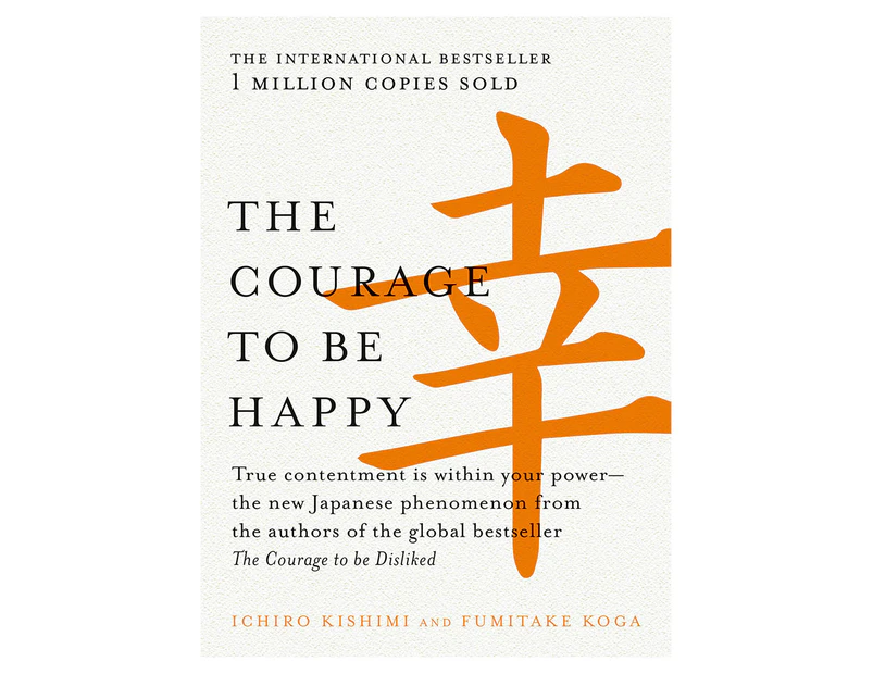 The Courage To Be Happy by Ichiro Kishimi & Fumitake Koga