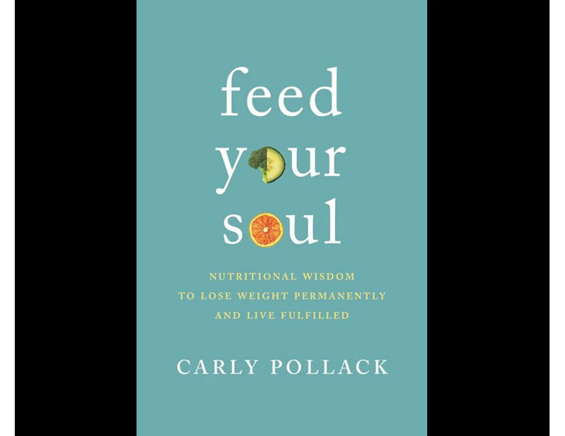 Feed Your Soul : Nutritional Wisdom to Lose Weight Permanently and Live Fulfilled
