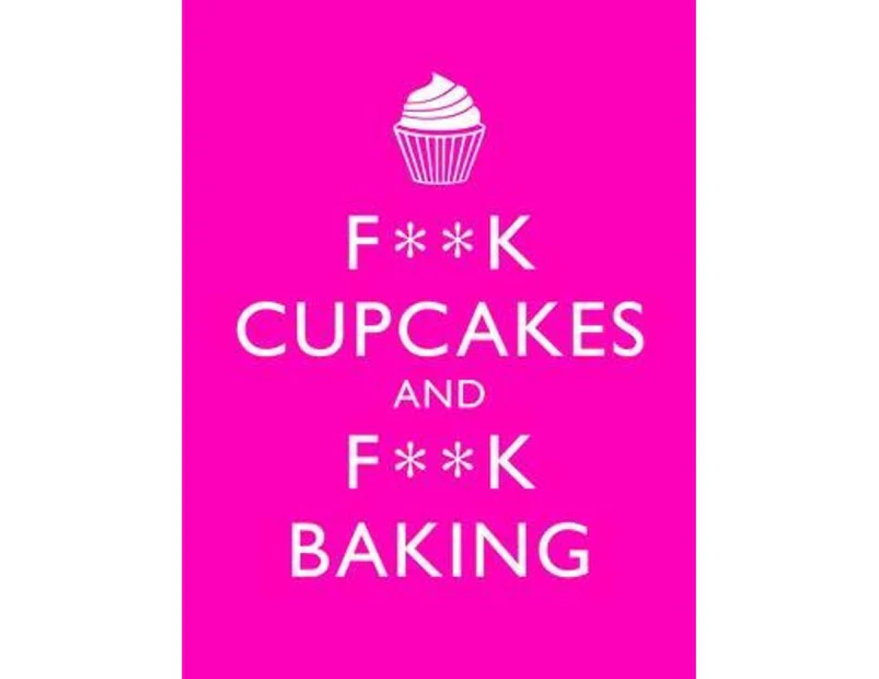 F**K Cupcakes & F**K Baking : Exacting Sweet Revenge On All Things Delicious