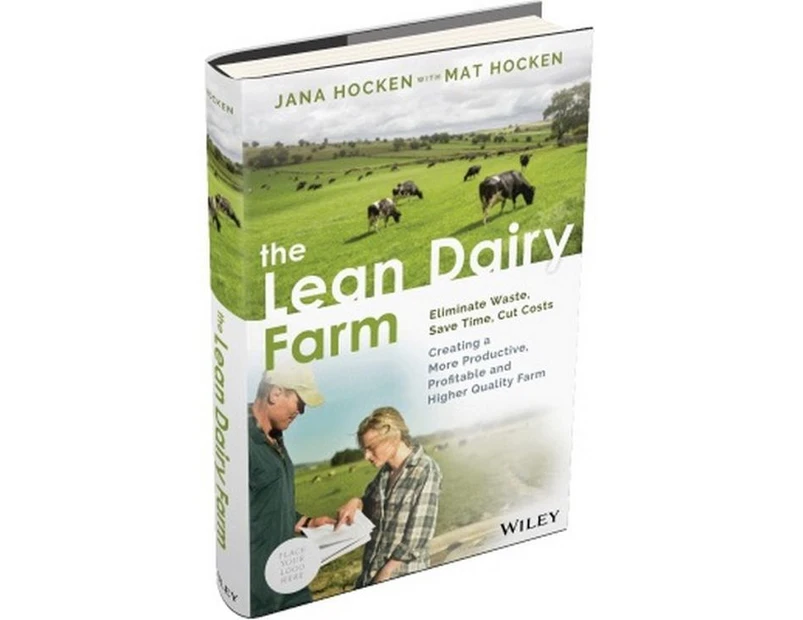 The Lean Dairy Farm : Eliminate Waste, Save Time, Cut Costs - Creating a More Productive, Profitable and Higher Quality Farm