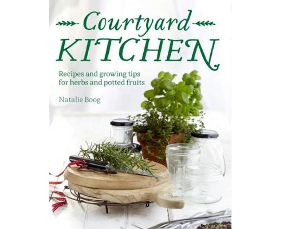 Courtyard Kitchen : Recipes and growing tips for herbs and potted fruits