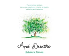 And Breathe : The Complete Guide To Conscious Breathing The Key To Health, Wellbeing And Happiness
