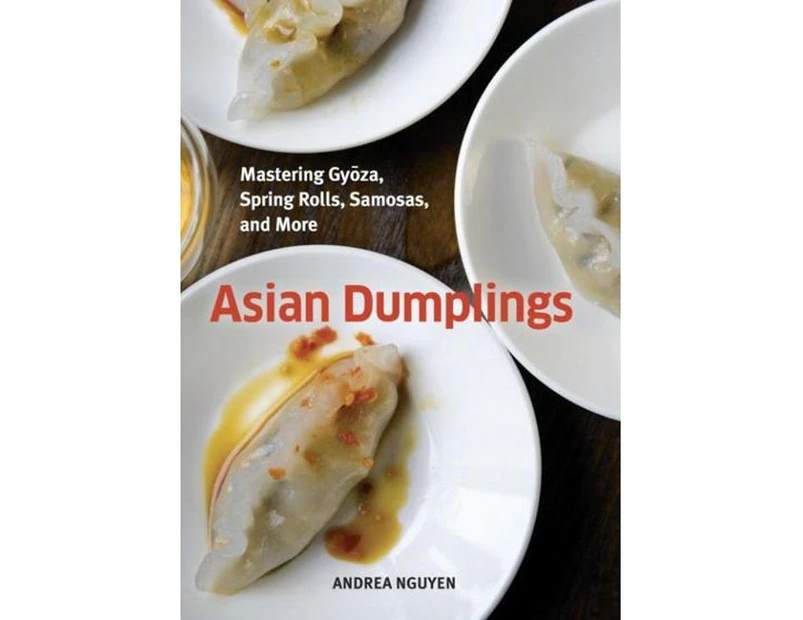 Asian Dumplings : Mastering Gyoza, Spring Rolls, Samosas, and More [A Cookbook]